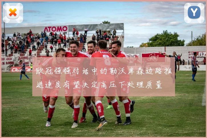 欧冠强强对话中的勒沃库森边路推进速度有望决定高压下处理质量
