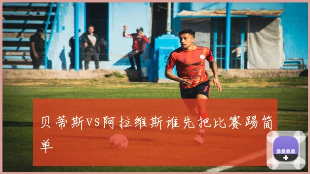 贝蒂斯vs阿拉维斯谁先把比赛踢简单