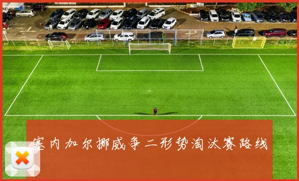 塞内加尔挪威争二形势淘汰赛路线