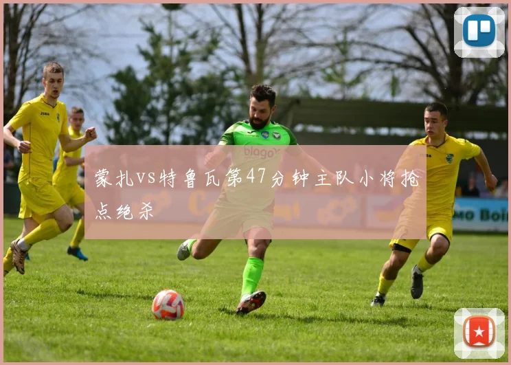 蒙扎vs特鲁瓦第47分钟主队小将抢点绝杀