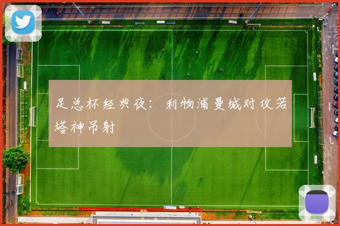足总杯经典夜：利物浦曼城对攻若塔神吊射