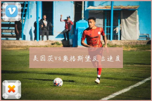 美因茨vs奥格斯堡反击速度