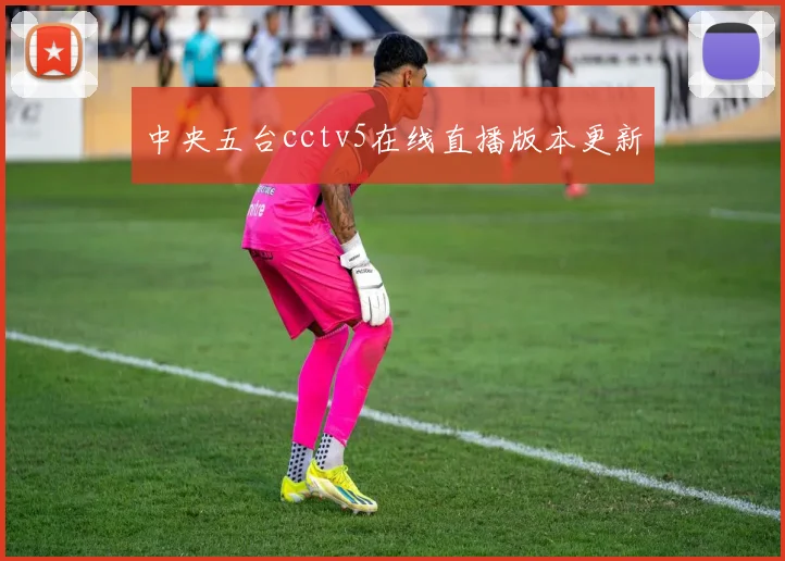 中央五台cctv5在线直播版本更新