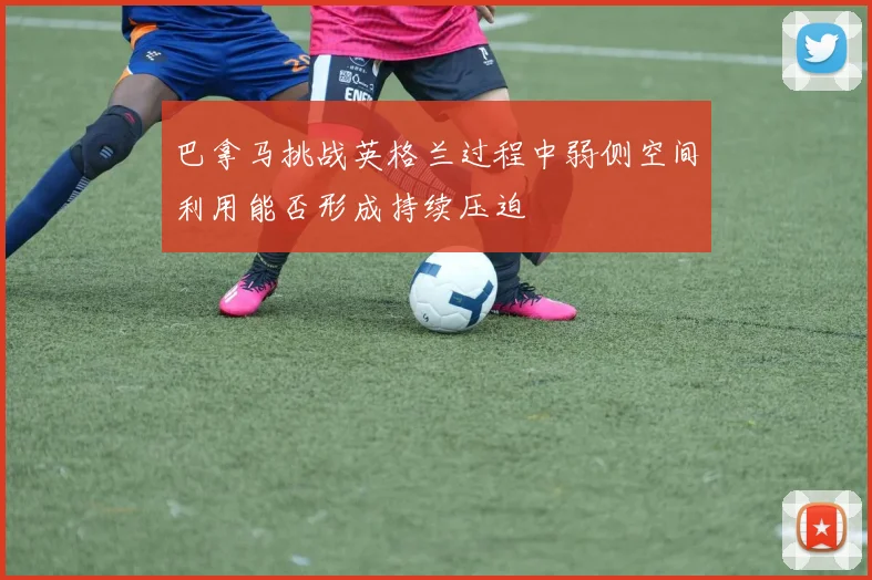 巴拿马挑战英格兰过程中弱侧空间利用能否形成持续压迫