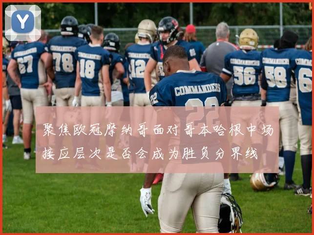聚焦欧冠摩纳哥面对哥本哈根中场接应层次是否会成为胜负分界线