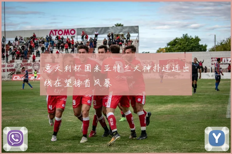 意大利杯国米亚特兰大神扑连连出线在望榜首风暴
