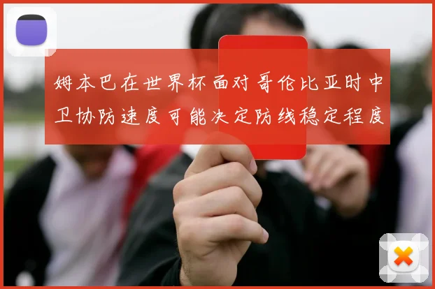 姆本巴在世界杯面对哥伦比亚时中卫协防速度可能决定防线稳定程度