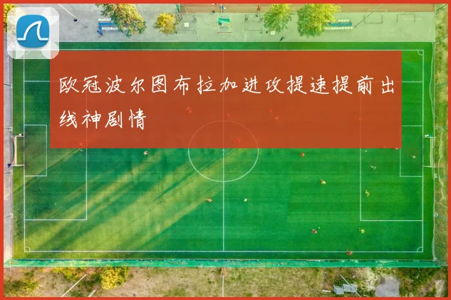 欧冠波尔图布拉加进攻提速提前出线神剧情