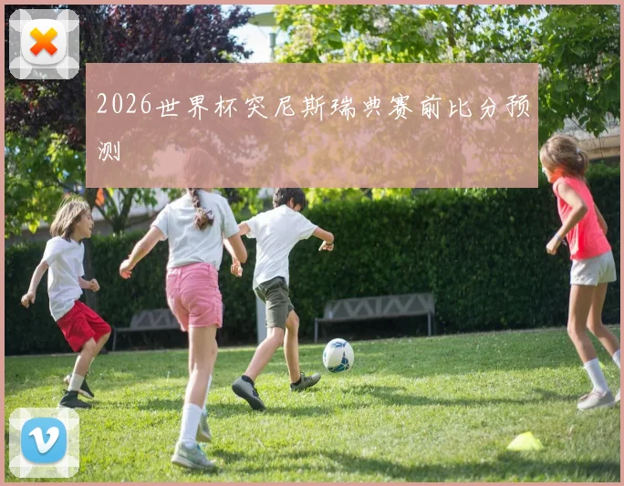 2026世界杯突尼斯瑞典赛前比分预测