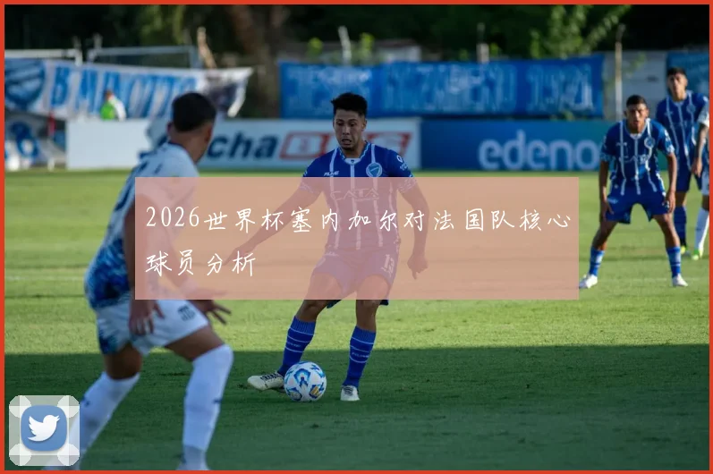 2026世界杯塞内加尔对法国队核心球员分析