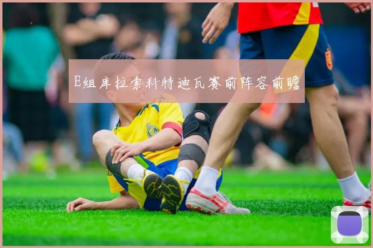 E组库拉索科特迪瓦赛前阵容前瞻