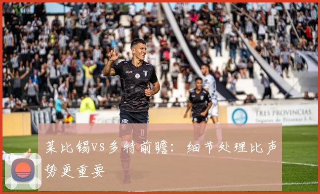 莱比锡vs多特前瞻:细节处理比声势更重要