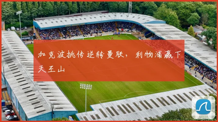 加克波挑传逆转曼联，利物浦赢下天王山