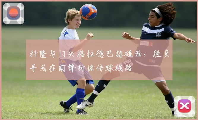 科隆与门兴格拉德巴赫碰面，胜负手或在前锋封堵传球线路
