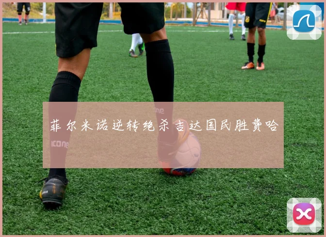 菲尔米诺逆转绝杀吉达国民胜费哈