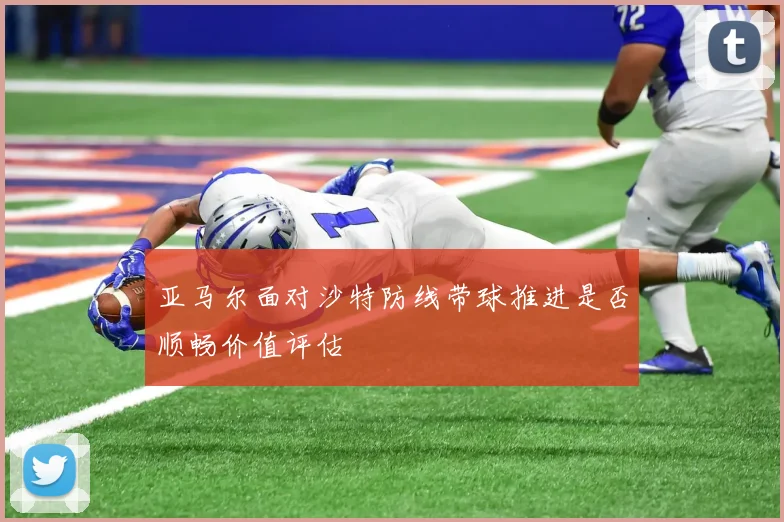 亚马尔面对沙特防线带球推进是否顺畅价值评估